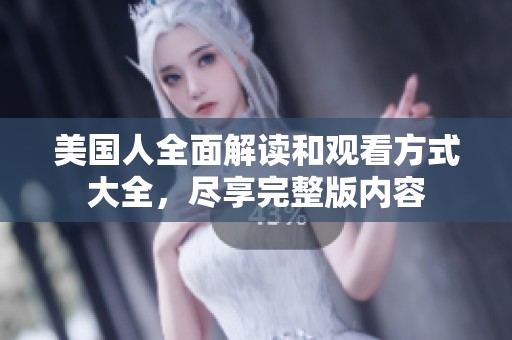美国人全面解读和观看方式大全，尽享完整版内容