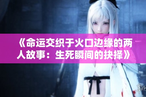 《命运交织于火口边缘的两人故事：生死瞬间的抉择》