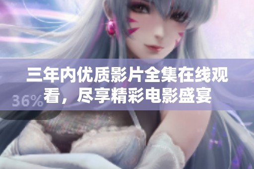 三年内优质影片全集在线观看，尽享精彩电影盛宴