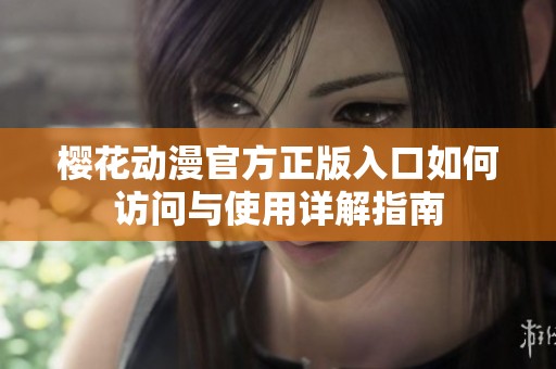 樱花动漫官方正版入口如何访问与使用详解指南