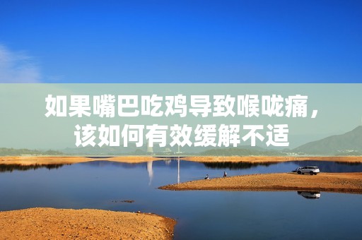 如果嘴巴吃鸡导致喉咙痛，该如何有效缓解不适