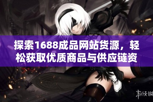 探索1688成品网站货源，轻松获取优质商品与供应链资讯