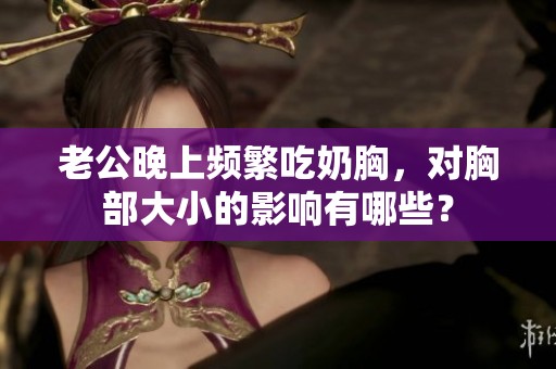 老公晚上频繁吃奶胸，对胸部大小的影响有哪些？