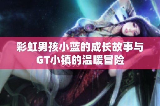 彩虹男孩小蓝的成长故事与GT小镇的温暖冒险