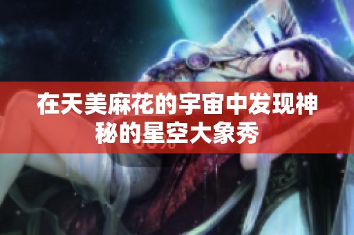 在天美麻花的宇宙中发现神秘的星空大象秀