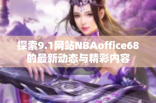 探索9.1网站NBAoffice68的最新动态与精彩内容