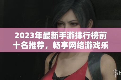 2023年最新手游排行榜前十名推荐，畅享网络游戏乐趣