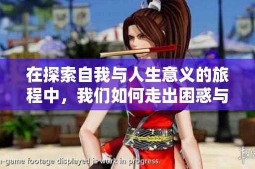在探索自我与人生意义的旅程中，我们如何走出困惑与迷茫