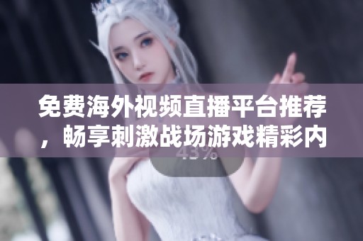 免费海外视频直播平台推荐，畅享刺激战场游戏精彩内容