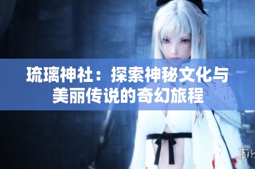 琉璃神社：探索神秘文化与美丽传说的奇幻旅程