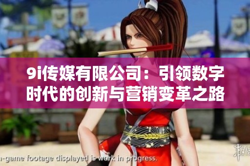 9i传媒有限公司：引领数字时代的创新与营销变革之路