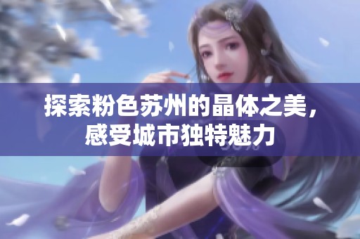 探索粉色苏州的晶体之美，感受城市独特魅力