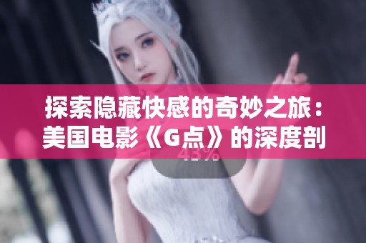 探索隐藏快感的奇妙之旅：美国电影《G点》的深度剖析