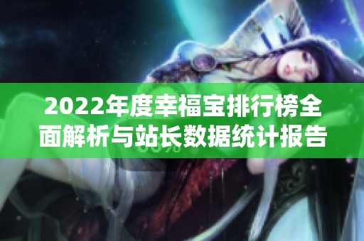 2022年度幸福宝排行榜全面解析与站长数据统计报告