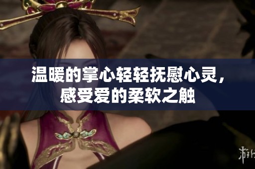 温暖的掌心轻轻抚慰心灵，感受爱的柔软之触