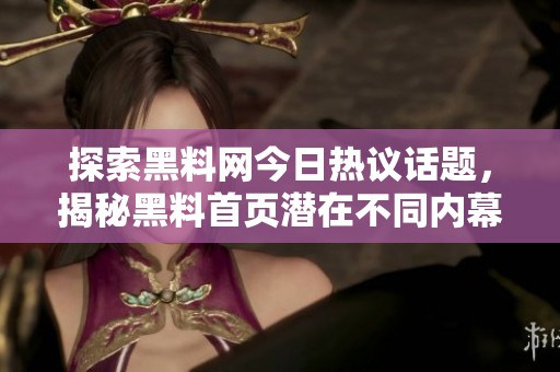 探索黑料网今日热议话题，揭秘黑料首页潜在不同内幕