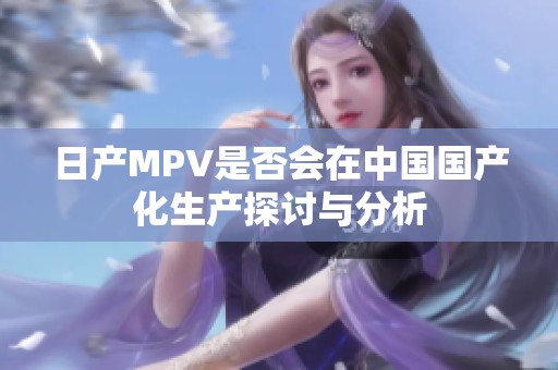 日产MPV是否会在中国国产化生产探讨与分析