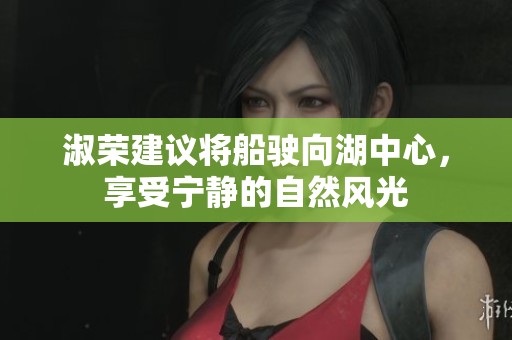 淑荣建议将船驶向湖中心，享受宁静的自然风光