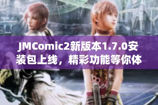 JMComic2新版本1.7.0安装包上线，精彩功能等你体验