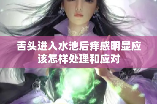 舌头进入水池后痒感明显应该怎样处理和应对