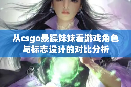 从csgo暴躁妹妹看游戏角色与标志设计的对比分析