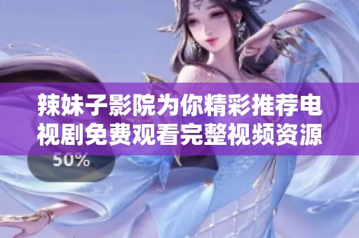 辣妹子影院为你精彩推荐电视剧免费观看完整视频资源