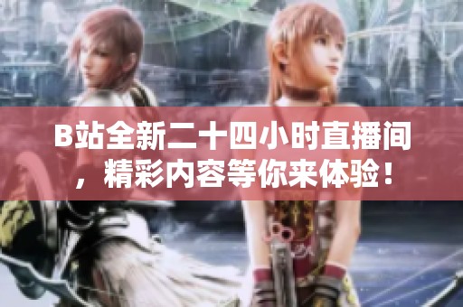 B站全新二十四小时直播间，精彩内容等你来体验！