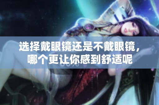 选择戴眼镜还是不戴眼镜，哪个更让你感到舒适呢