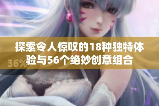 探索令人惊叹的18种独特体验与56个绝妙创意组合