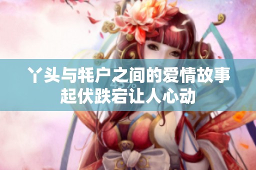 丫头与牦户之间的爱情故事起伏跌宕让人心动
