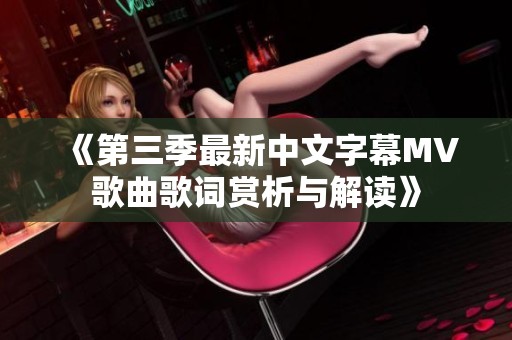 《第三季最新中文字幕MV歌曲歌词赏析与解读》
