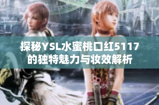 探秘YSL水蜜桃口红5117的独特魅力与妆效解析