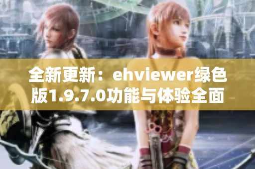 全新更新：ehviewer绿色版1.9.7.0功能与体验全面解析