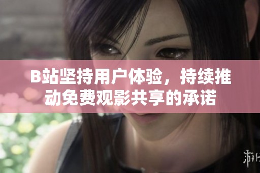 B站坚持用户体验，持续推动免费观影共享的承诺