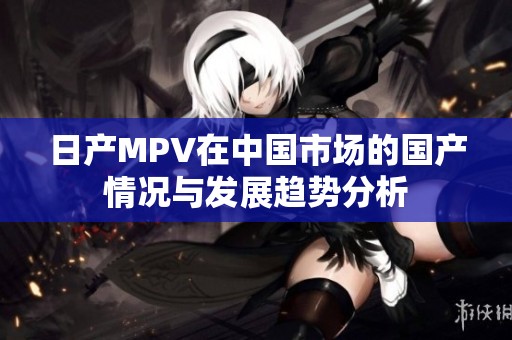 日产MPV在中国市场的国产情况与发展趋势分析