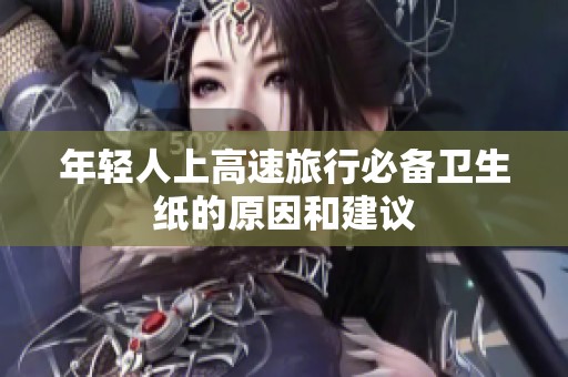年轻人上高速旅行必备卫生纸的原因和建议