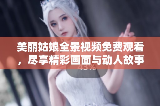 美丽姑娘全景视频免费观看，尽享精彩画面与动人故事