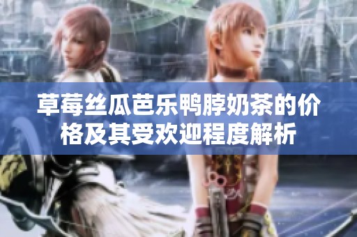 草莓丝瓜芭乐鸭脖奶茶的价格及其受欢迎程度解析