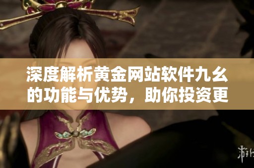 深度解析黄金网站软件九幺的功能与优势，助你投资更精明