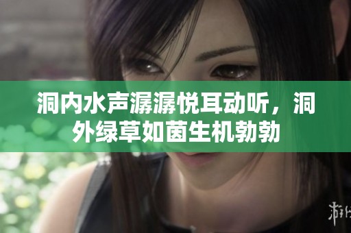 洞内水声潺潺悦耳动听，洞外绿草如茵生机勃勃