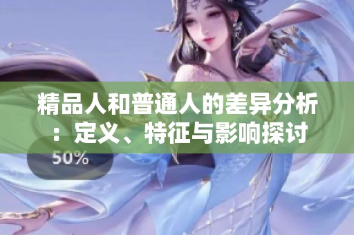 精品人和普通人的差异分析：定义、特征与影响探讨