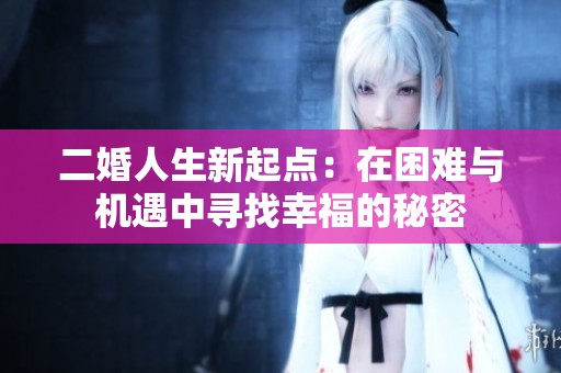 二婚人生新起点：在困难与机遇中寻找幸福的秘密