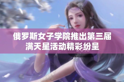 俄罗斯女子学院推出第三届满天星活动精彩纷呈