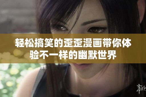 轻松搞笑的歪歪漫画带你体验不一样的幽默世界
