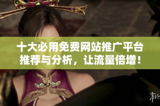 十大必用免费网站推广平台推荐与分析，让流量倍增！