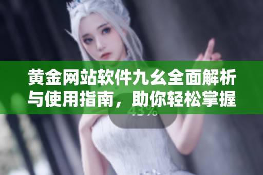 黄金网站软件九幺全面解析与使用指南，助你轻松掌握交易技巧