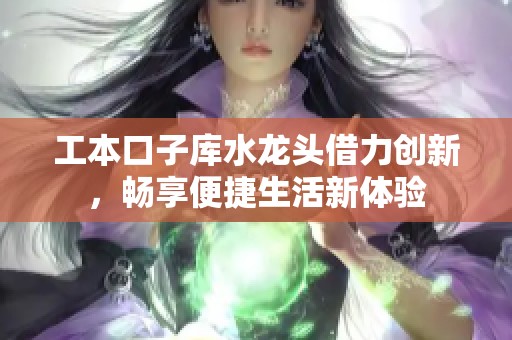 工本口子库水龙头借力创新，畅享便捷生活新体验
