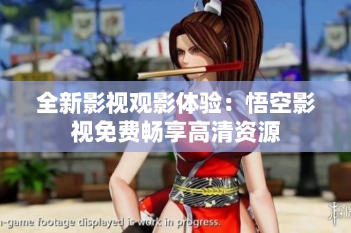 全新影视观影体验：悟空影视免费畅享高清资源