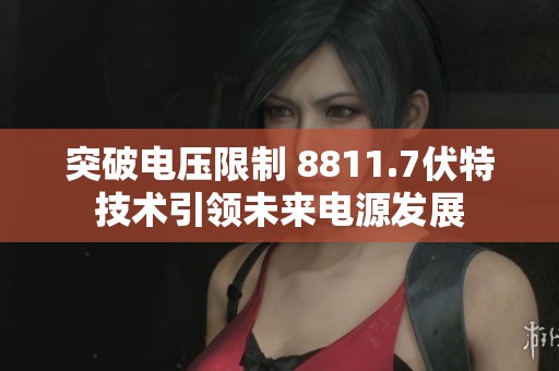 突破电压限制 8811.7伏特技术引领未来电源发展