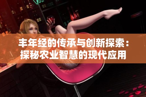 丰年经的传承与创新探索：探秘农业智慧的现代应用
